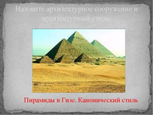 Назовите архитектурное сооружение и архитектурный стиль. Пирамиды в Гизе. Кан
