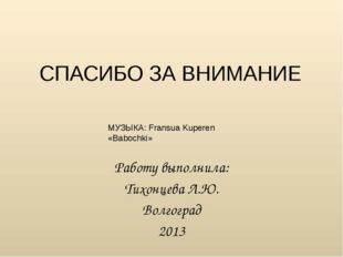 СПАСИБО ЗА ВНИМАНИЕ Работу выполнила: Тихонцева Л.Ю. Волгоград 2013 МУЗЫКА: F