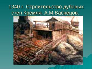 1340 г. Строительство дубовых стен Кремля. А.М.Васнецов. 