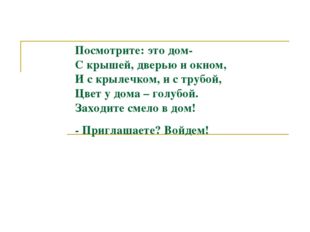 Посмотрите: это дом- С крышей, дверью и окном, И с крылечком, и с трубой, Цве